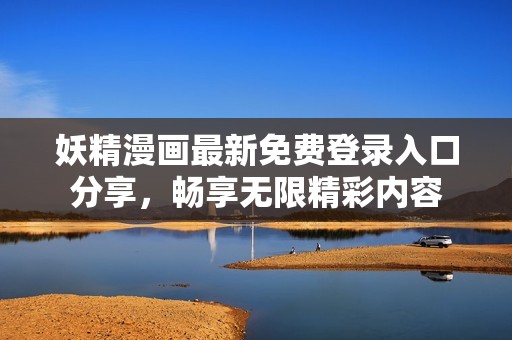 妖精漫画最新免费登录入口分享，畅享无限精彩内容