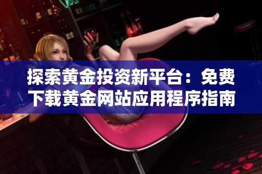 探索黄金投资新平台：免费下载黄金网站应用程序指南