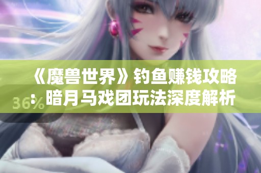 《魔兽世界》钓鱼赚钱攻略：暗月马戏团玩法深度解析与秘籍分享