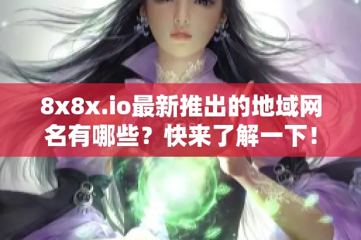 8x8x.io最新推出的地域网名有哪些？快来了解一下！