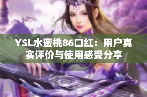 YSL水蜜桃86口红：用户真实评价与使用感受分享