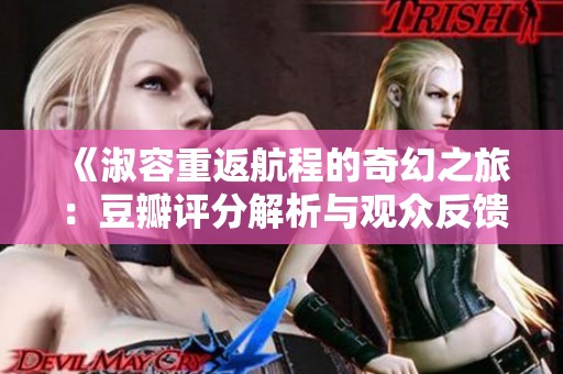 《淑容重返航程的奇幻之旅：豆瓣评分解析与观众反馈》