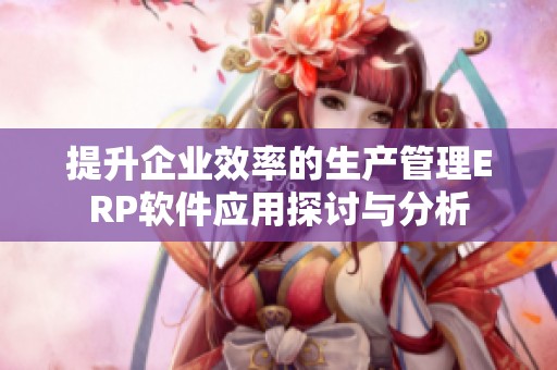 提升企业效率的生产管理ERP软件应用探讨与分析