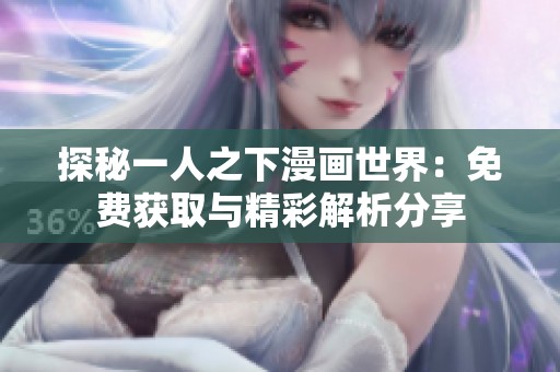探秘一人之下漫画世界：免费获取与精彩解析分享