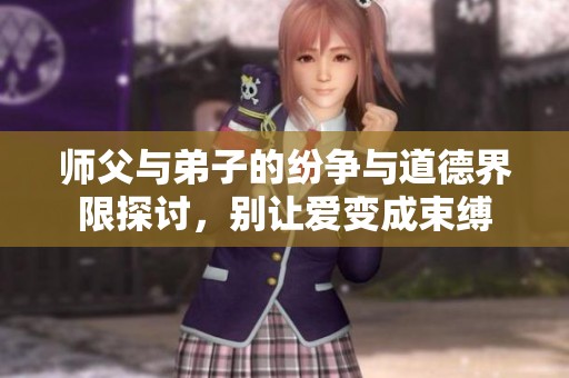 师父与弟子的纷争与道德界限探讨，别让爱变成束缚