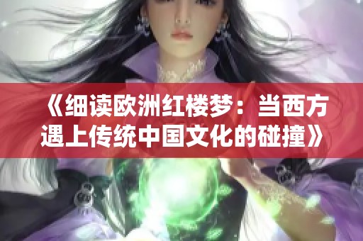 《细读欧洲红楼梦：当西方遇上传统中国文化的碰撞》