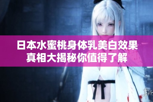 日本水蜜桃身体乳美白效果真相大揭秘你值得了解