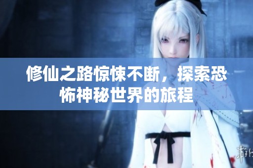 修仙之路惊悚不断，探索恐怖神秘世界的旅程