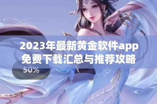 2023年最新黄金软件app免费下载汇总与推荐攻略