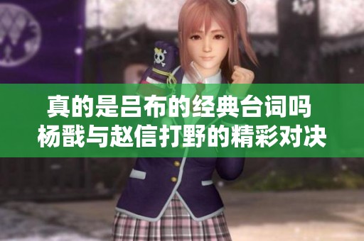真的是吕布的经典台词吗 杨戬与赵信打野的精彩对决