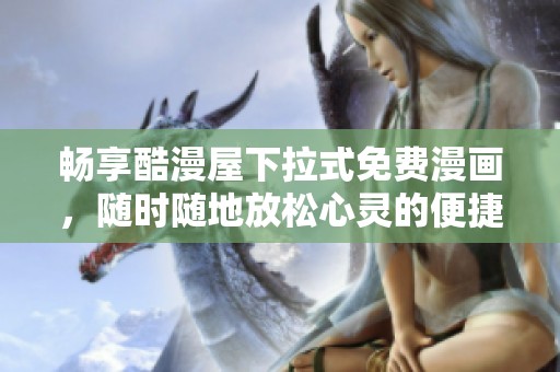畅享酷漫屋下拉式免费漫画，随时随地放松心灵的便捷选择