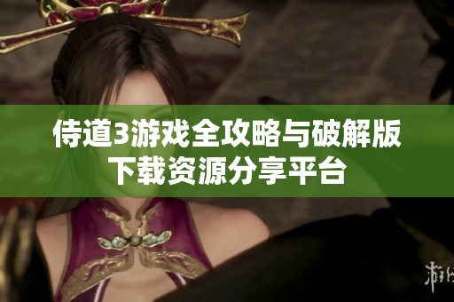 侍道3游戏全攻略与破解版下载资源分享平台
