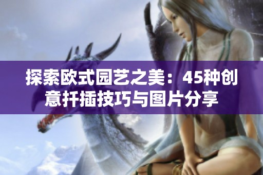 探索欧式园艺之美：45种创意扦插技巧与图片分享