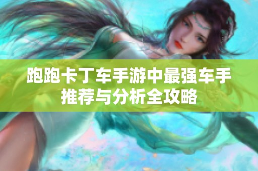 跑跑卡丁车手游中最强车手推荐与分析全攻略