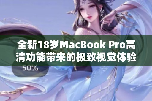 全新18岁MacBook Pro高清功能带来的极致视觉体验解析