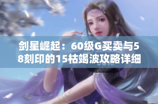 剑星崛起：60级G买卖与58刻印的15枯竭波攻略详细解析