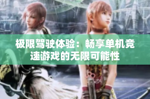 极限驾驶体验：畅享单机竞速游戏的无限可能性