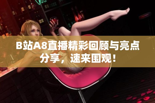 B站A8直播精彩回顾与亮点分享，速来围观！