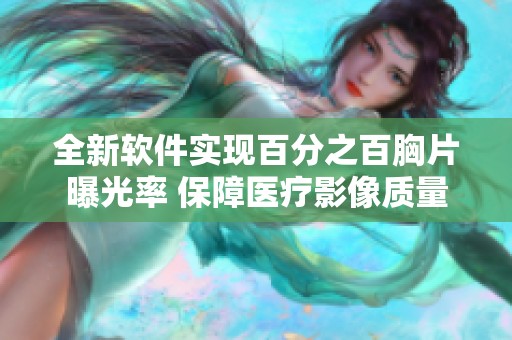 全新软件实现百分之百胸片曝光率 保障医疗影像质量