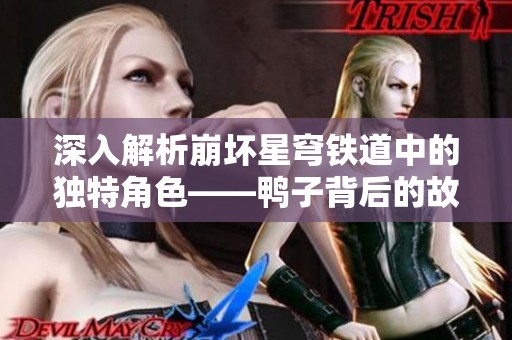 深入解析崩坏星穹铁道中的独特角色——鸭子背后的故事与秘密