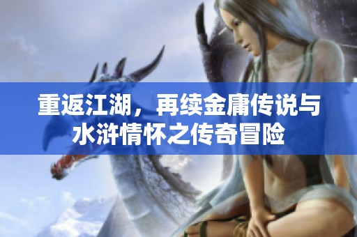 重返江湖，再续金庸传说与水浒情怀之传奇冒险