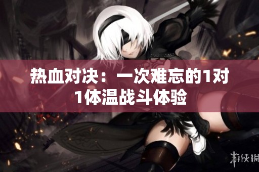 热血对决：一次难忘的1对1体温战斗体验