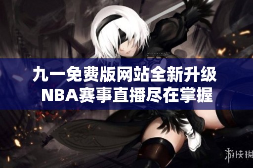 九一免费版网站全新升级 NBA赛事直播尽在掌握