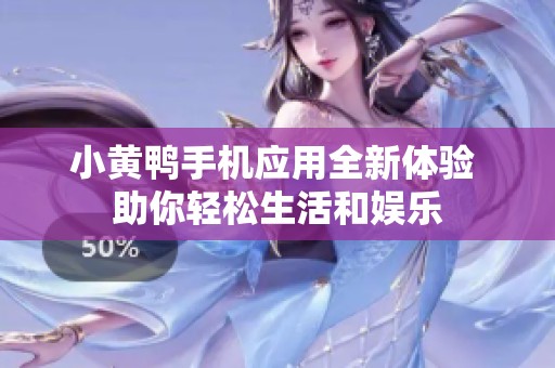 小黄鸭手机应用全新体验 助你轻松生活和娱乐