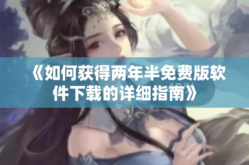 《如何获得两年半免费版软件下载的详细指南》