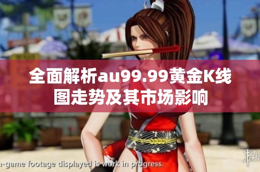 全面解析au99.99黄金K线图走势及其市场影响