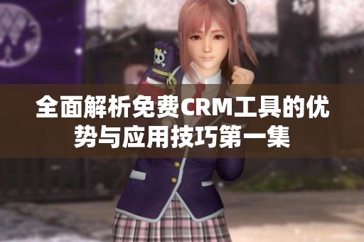 全面解析免费CRM工具的优势与应用技巧第一集