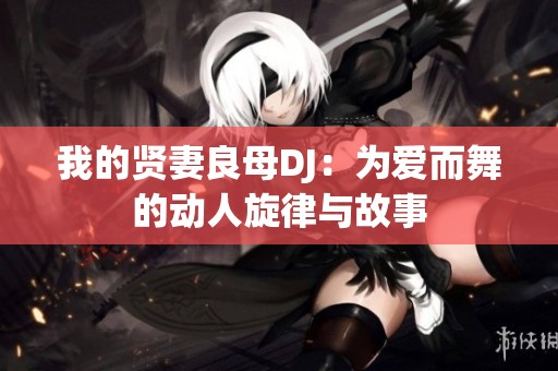 我的贤妻良母DJ：为爱而舞的动人旋律与故事