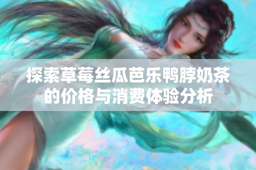 探索草莓丝瓜芭乐鸭脖奶茶的价格与消费体验分析