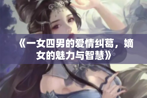 《一女四男的爱情纠葛，嫡女的魅力与智慧》
