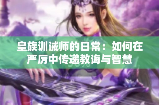 皇族训诫师的日常：如何在严厉中传递教诲与智慧