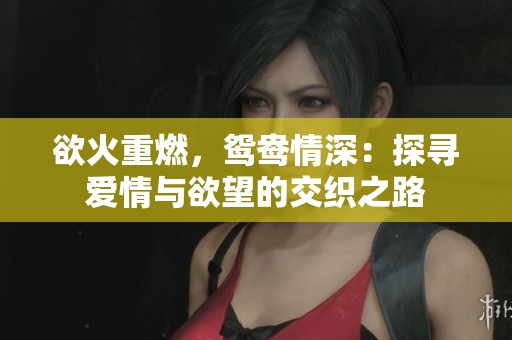 欲火重燃，鸳鸯情深：探寻爱情与欲望的交织之路