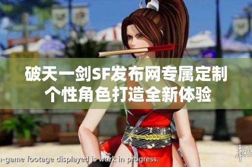 破天一剑SF发布网专属定制 个性角色打造全新体验
