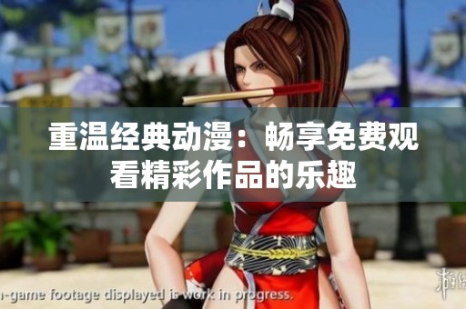 重温经典动漫：畅享免费观看精彩作品的乐趣