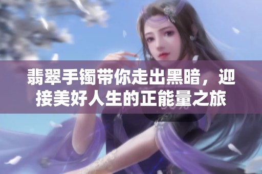 翡翠手镯带你走出黑暗，迎接美好人生的正能量之旅