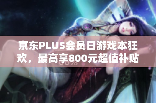 京东PLUS会员日游戏本狂欢，最高享800元超值补贴