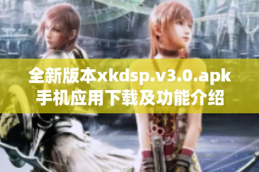 全新版本xkdsp.v3.0.apk手机应用下载及功能介绍