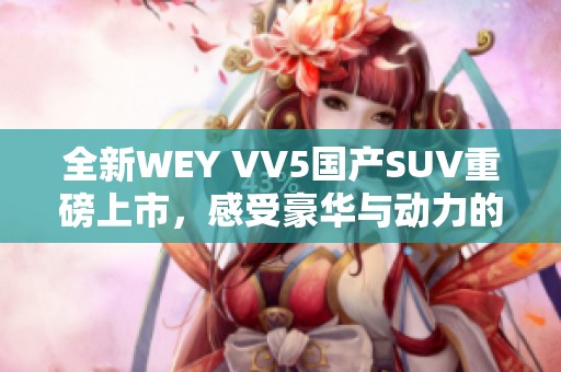 全新WEY VV5国产SUV重磅上市，感受豪华与动力的完美结合