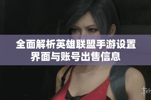 全面解析英雄联盟手游设置界面与账号出售信息