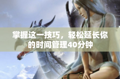 掌握这一技巧，轻松延长你的时间管理40分钟