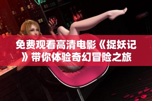 免费观看高清电影《捉妖记》带你体验奇幻冒险之旅