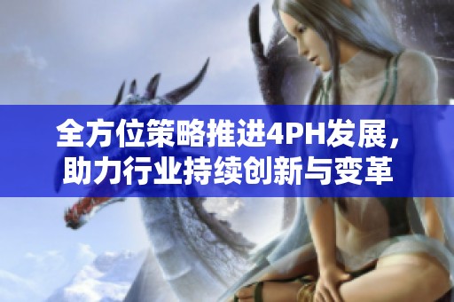全方位策略推进4PH发展，助力行业持续创新与变革