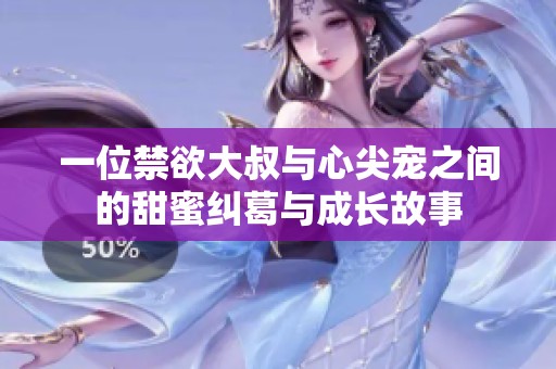 一位禁欲大叔与心尖宠之间的甜蜜纠葛与成长故事