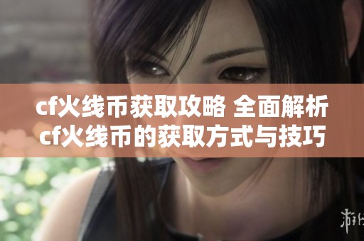 cf火线币获取攻略 全面解析cf火线币的获取方式与技巧
