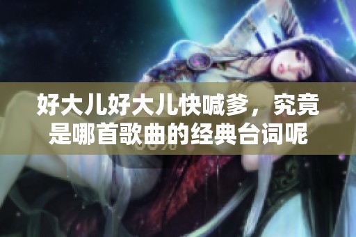 好大儿好大儿快喊爹，究竟是哪首歌曲的经典台词呢