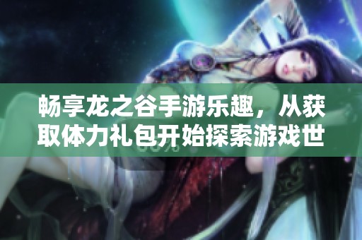 畅享龙之谷手游乐趣，从获取体力礼包开始探索游戏世界!